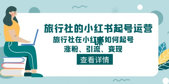 旅行社的小红书起号运营课，旅行社在小红书如何起号、涨粉、引流、变现-泡芙轻资产网创