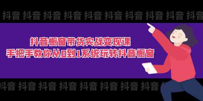 抖音橱窗带货实战变现课：手把手教你从0到1系统玩转抖音橱窗（11节）-泡芙轻资产网创