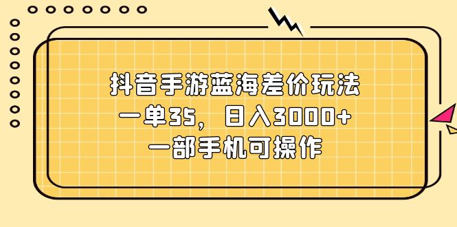 （11467期）抖音手游蓝海差价玩法，一单35，日入3000+，一部手机可操作-泡芙轻资产网创