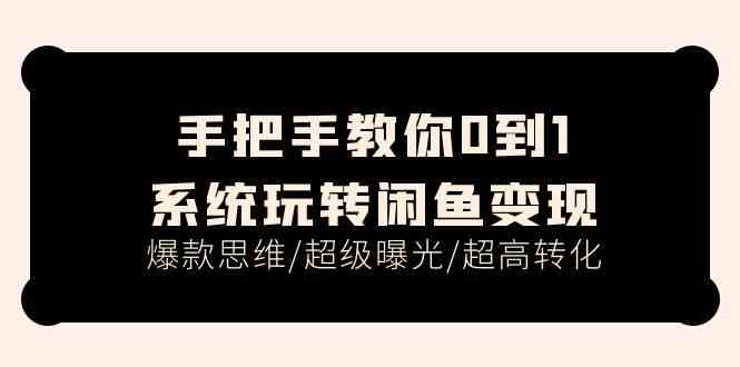 手把手教你0到1系统玩转闲鱼变现，爆款思维/超级曝光/超高转化（15节课）-泡芙轻资产网创