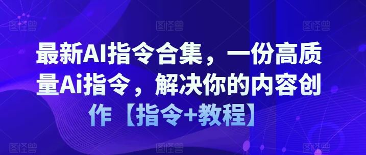 最新AI指令合集，一份高质量Ai指令，解决你的内容创作【指令+教程】-泡芙轻资产网创