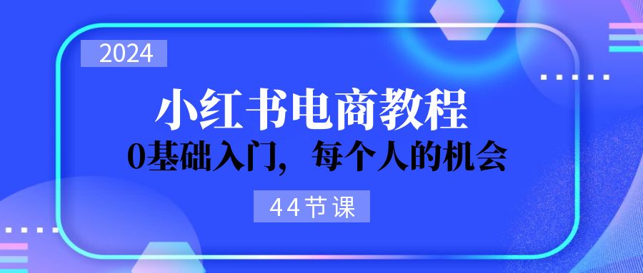 （11532期）2024从0-1学习小红书电商，0基础入门，每个人的机会（44节）-泡芙轻资产网创