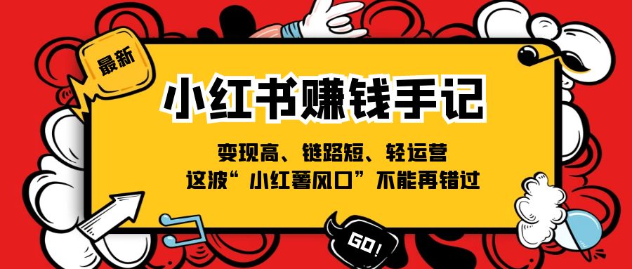 （11531期）小红书-赚钱手记，变现高、链路短、轻运营，这波“小红薯风口”不能再错过-泡芙轻资产网创