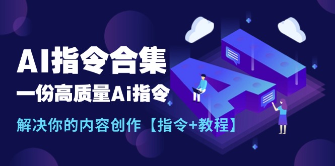 （11536期）最新AI指令合集，一份高质量Ai指令，解决你的内容创作【指令+教程】-泡芙轻资产网创