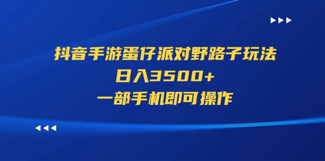 （11539期）抖音手游蛋仔派对野路子玩法，日入3500+，一部手机即可操作-泡芙轻资产网创