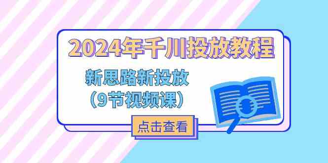 2024年千川投放教程，新思路+新投放（9节视频课）-泡芙轻资产网创
