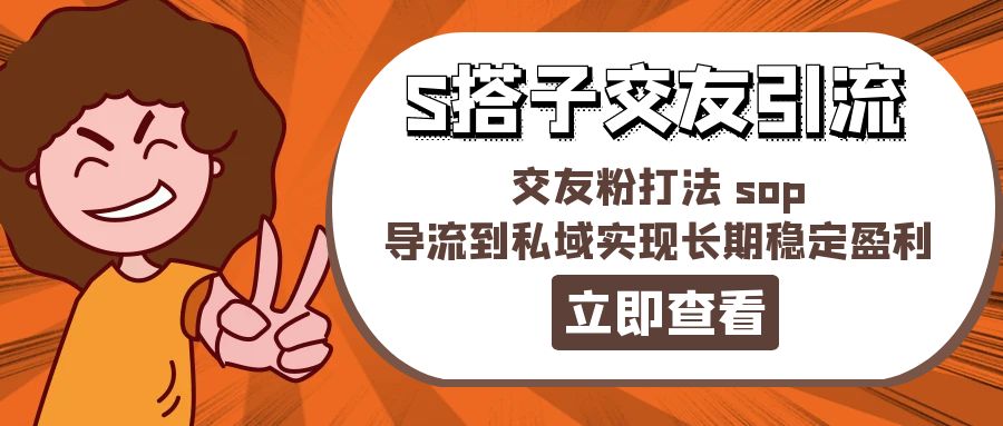 （11548期）某收费888-S搭子交友引流，交友粉打法 sop，导流到私域实现长期稳定盈利-泡芙轻资产网创