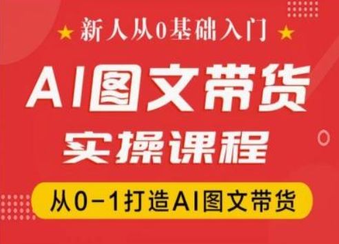 新人从0基础入门，抖音AI图文带货实操课程，从0-1打造AI图文带货-泡芙轻资产网创