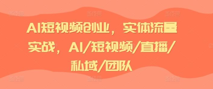 AI短视频创业，实体流量实战，AI/短视频/直播/私域/团队-泡芙轻资产网创