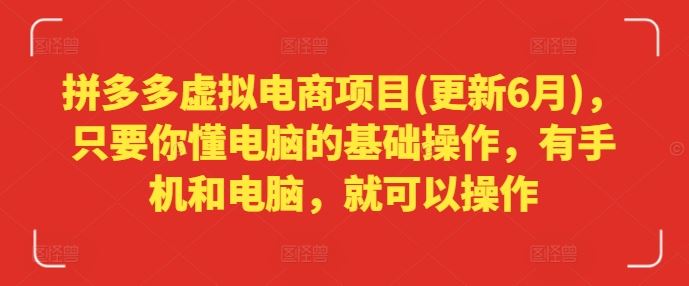 拼多多虚拟电商项目(更新6月)，只要你懂电脑的基础操作，有手机和电脑，就可以操作-泡芙轻资产网创