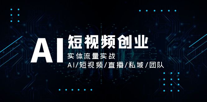 （11566期）AI短视频创业，实体流量实战，AI/短视频/直播/私域/团队-泡芙轻资产网创