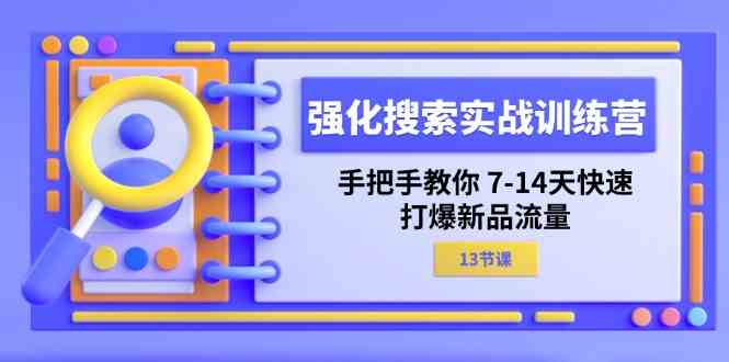 强化搜索实战训练营，手把手教你7-14天快速打爆新品流量（13节课）-泡芙轻资产网创