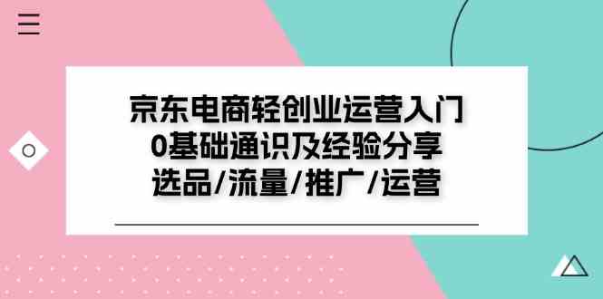 京东电商轻创业运营入门0基础通识及经验分享：选品/流量/推广/运营-泡芙轻资产网创