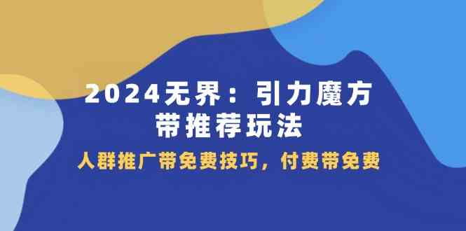 2024无界引力魔方带推荐玩法，人群推广带免费技巧，付费带免费-泡芙轻资产网创