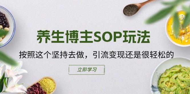 养生博主SOP玩法，按照这个坚持去做，引流变现还是很轻松的-泡芙轻资产网创