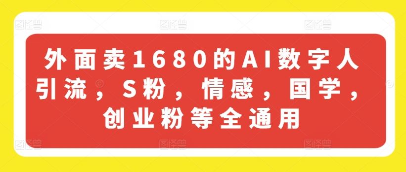 外面卖1680的AI数字人引流，S粉，情感，国学，创业粉等全通用-泡芙轻资产网创