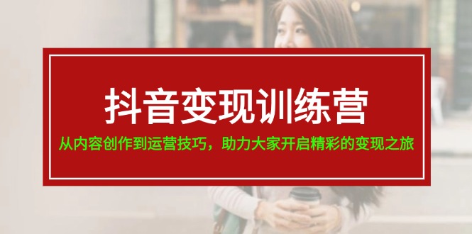 （11593期）抖音变现训练营，从内容创作到运营技巧，助力大家开启精彩的变现之旅-泡芙轻资产网创