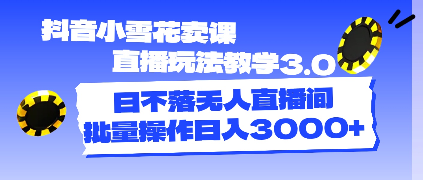 （11595期）抖音小雪花卖课直播玩法教学3.0，日不落无人直播间，批量操作日入3000+-泡芙轻资产网创