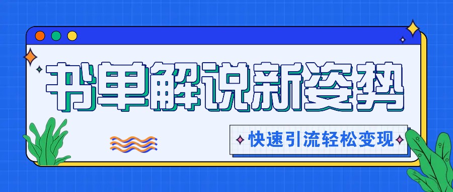 书单解说玩法快速引流，解锁阅读新姿势，原创视频轻松变现！-泡芙轻资产网创