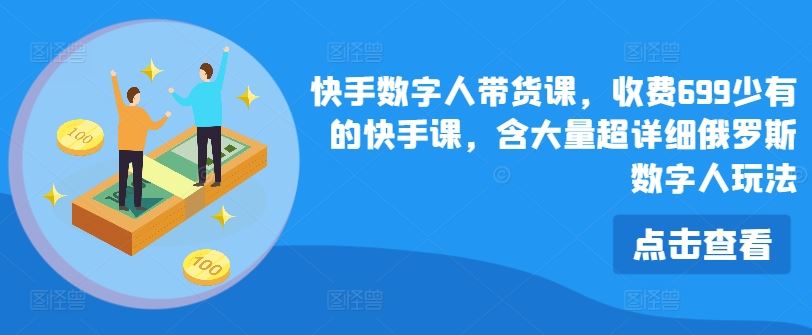 快手数字人带货课，收费699少有的快手课，含大量超详细俄罗斯数字人玩法-泡芙轻资产网创