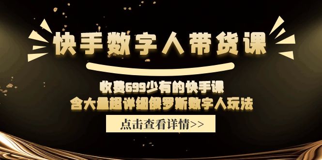 收费699少有的快手数字人带货课，含大量超详细俄罗斯数字人玩法-泡芙轻资产网创