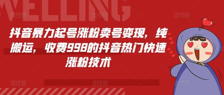 抖音暴力起号涨粉卖号变现，纯搬运，收费998的抖音热门快速涨粉技术-泡芙轻资产网创