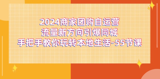 2024商家团购自运营流量新方向引爆同城，手把手教你玩转本地生活（67节完整版）-泡芙轻资产网创