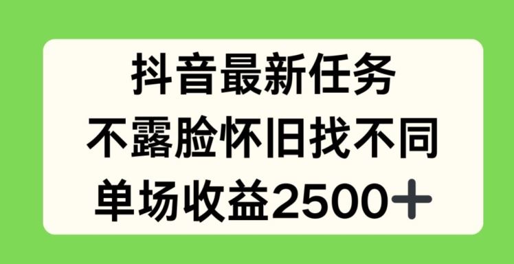 抖音最新任务，不露脸怀旧找不同，单场收益2.5k【揭秘】-泡芙轻资产网创