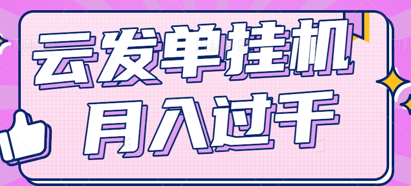 云发单挂机赚钱项目，零成本零门槛，新手躺平也能月入过千！-泡芙轻资产网创