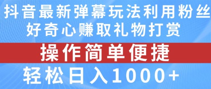 抖音弹幕最新玩法，利用粉丝好奇心赚取礼物打赏，轻松日入1000+-泡芙轻资产网创