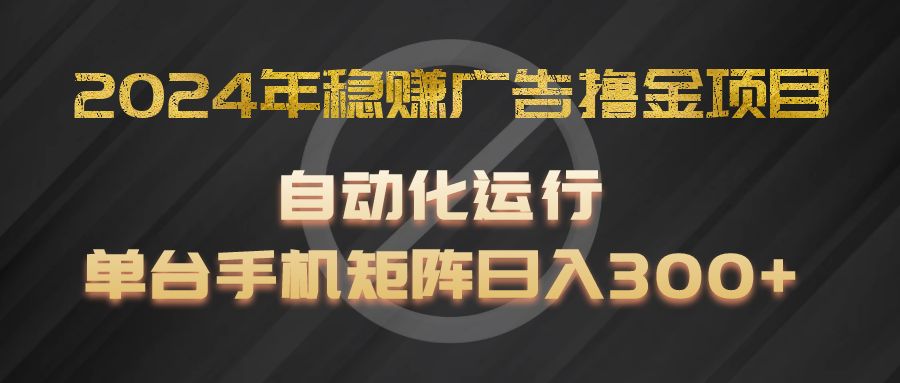 2024年稳赚广告撸金项目，全程自动化运行，单台手机就可以矩阵操作，日入300+-泡芙轻资产网创