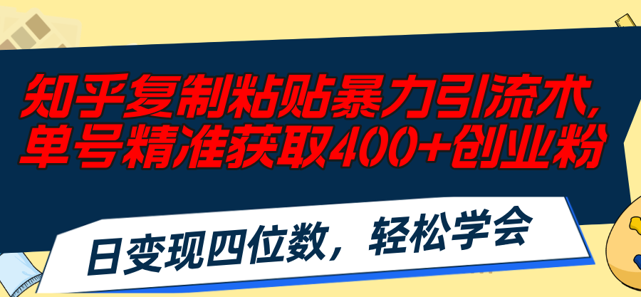 （11674期）知乎复制粘贴暴力引流术，单号精准获取400+创业粉，日变现四位数，轻松…-泡芙轻资产网创