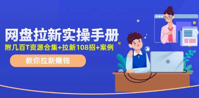 （11679期）网盘拉新实操手册：教你拉新赚钱（附几百T资源合集+拉新108招+案例）-泡芙轻资产网创