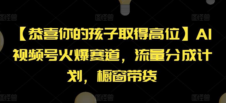 【恭喜你的孩子取得高位】AI视频号火爆赛道，流量分成计划，橱窗带货【揭秘】-泡芙轻资产网创