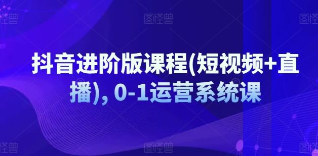 抖音进阶版课程(短视频+直播), 0-1运营系统课-泡芙轻资产网创