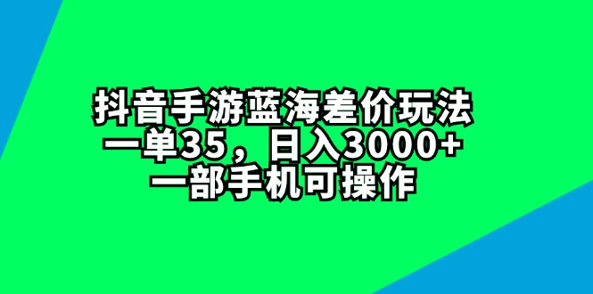 （11714期）抖音手游蓝海差价玩法，一单35，日入3000+，一部手机可操作-泡芙轻资产网创