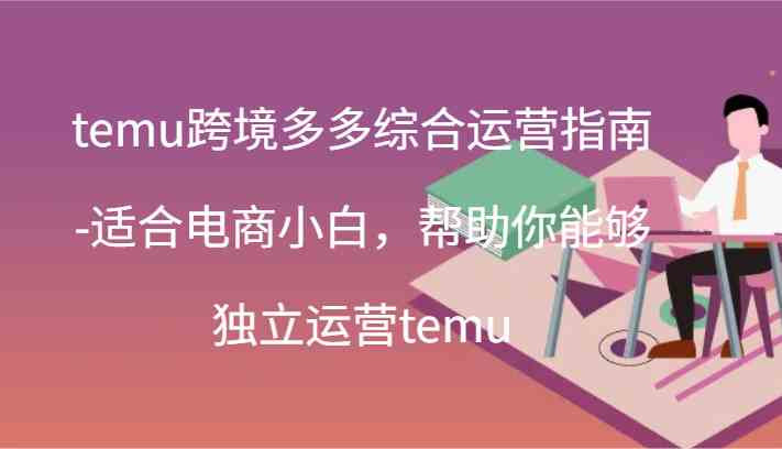 temu跨境多多综合运营指南-适合电商小白，帮助你能够独立运营temu(44节)-泡芙轻资产网创