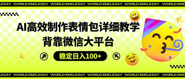 AI高效制作表情包详细教学，背靠微信大平台，稳定日入100+【揭秘】-泡芙轻资产网创