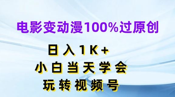 电影变动漫100%过原创，日入1K+，小白当天学会，玩转视频号【揭秘】-泡芙轻资产网创