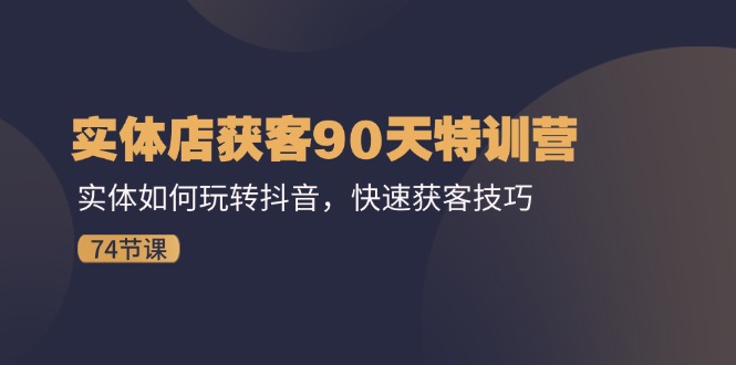 （11719期）实体店获客90天特训营：实体如何玩转抖音，快速获客技巧（74节）-泡芙轻资产网创