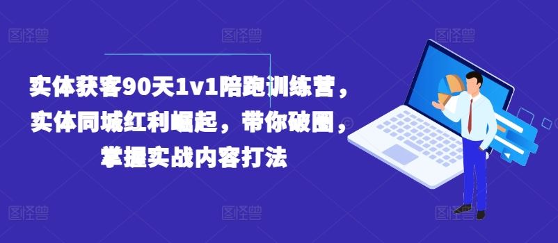 实体获客90天1v1陪跑训练营，实体同城红利崛起，带你破圈，掌握实战内容打法-泡芙轻资产网创