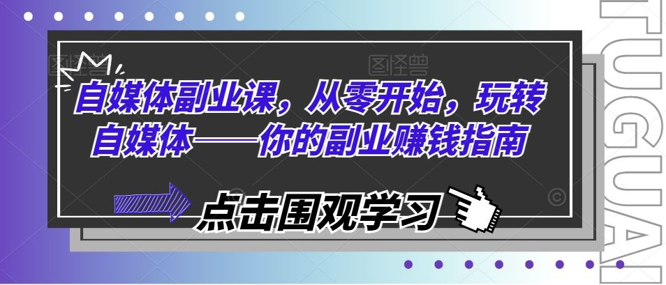 自媒体副业课，从零开始，玩转自媒体——你的副业赚钱指南-泡芙轻资产网创