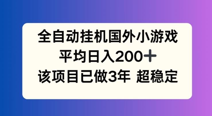 全自动挂机国外小游戏，平均日入200+，此项目已经做了3年 稳定持久【揭秘】-泡芙轻资产网创