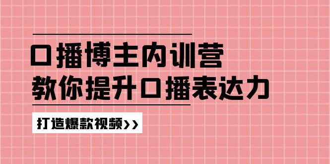 （11728期）口播博主内训营：百万粉丝博主教你提升口播表达力，打造爆款视频-泡芙轻资产网创