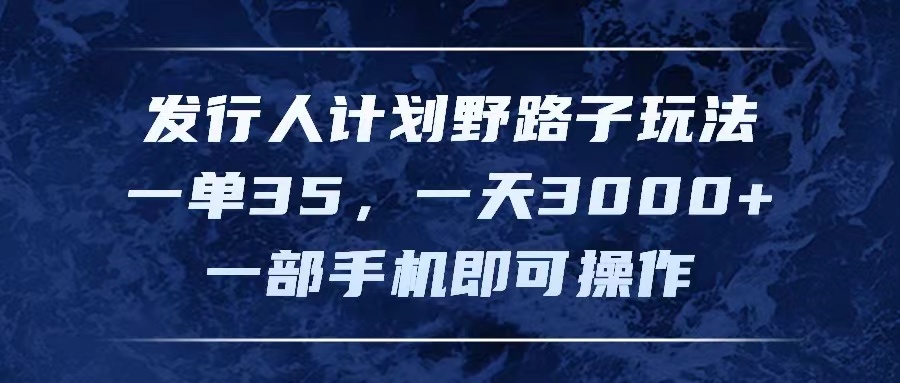 （11750期）发行人计划野路子玩法，一单35，一天3000+，一部手机即可操作-泡芙轻资产网创