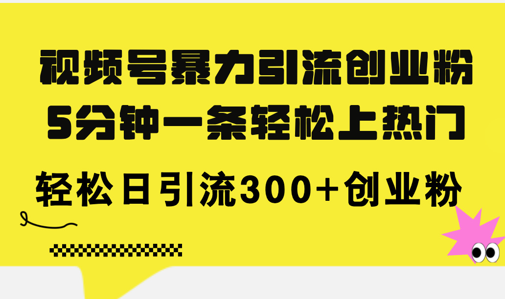 （11754期）视频号暴力引流创业粉，5分钟一条轻松上热门，轻松日引流300+创业粉-泡芙轻资产网创