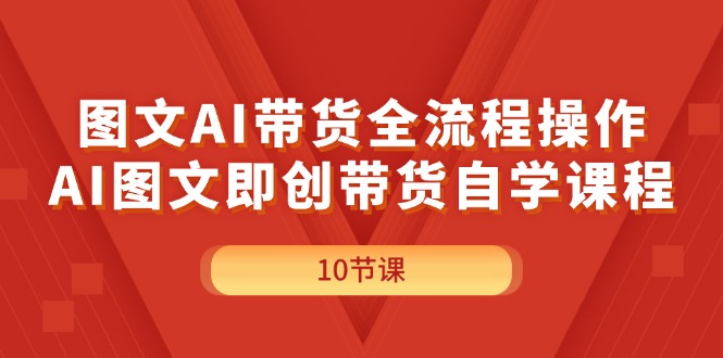 （11758期）图文AI带货全流程操作，AI图文即创带货自学课程-泡芙轻资产网创