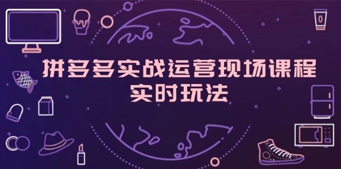 （11759期）拼多多实战运营现场课程，实时玩法，爆款打造，选品、规则解析-泡芙轻资产网创