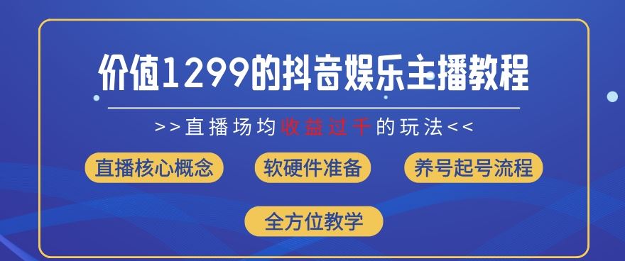 价值1299的抖音娱乐主播场均直播收入过千打法教学(8月最新)【揭秘】-泡芙轻资产网创