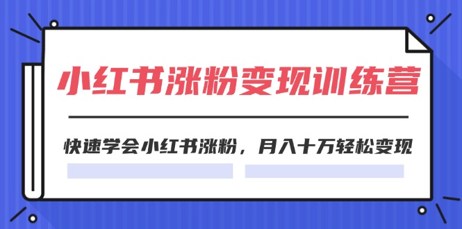 （11762期）2024小红书涨粉变现训练营，快速学会小红书涨粉，月入十万轻松变现(40节)-泡芙轻资产网创